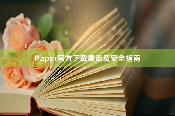 Paper官方下载渠谈及安全指南