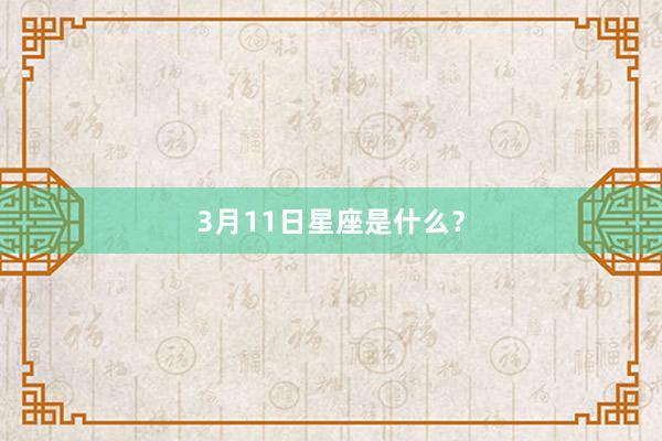 3月11日星座是什么？
